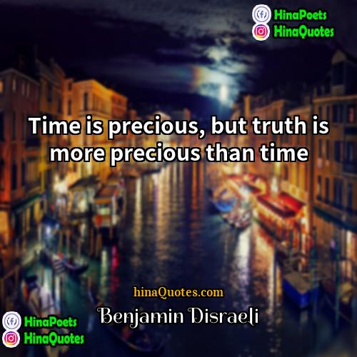 Benjamin Disraeli Quotes | Time is precious, but truth is more